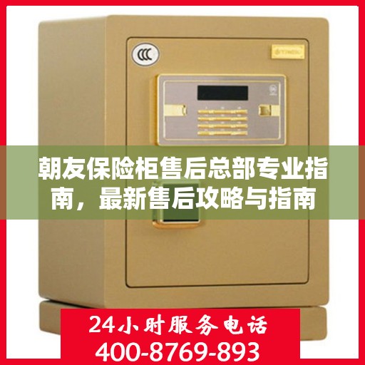 朝友保险柜售后总部专业指南，最新售后攻略与指南