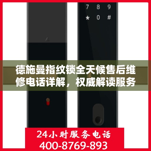 德施曼指纹锁全天候售后维修电话详解，权威解读服务指南