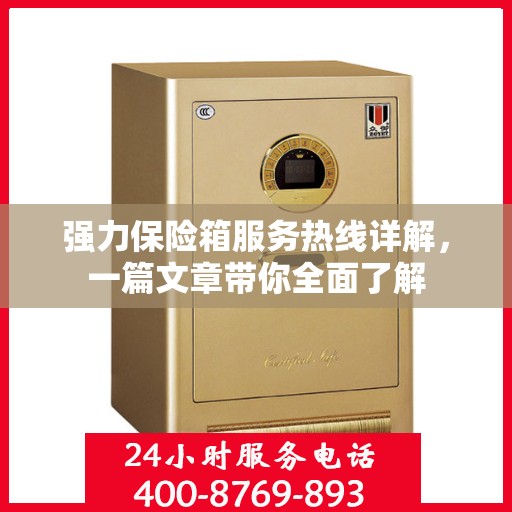 强力保险箱服务热线详解，一篇文章带你全面了解