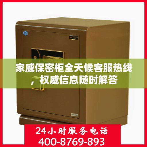 家威保密柜全天候客服热线，权威信息随时解答