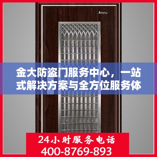 金大防盗门服务中心，一站式解决方案与全方位服务体验详解