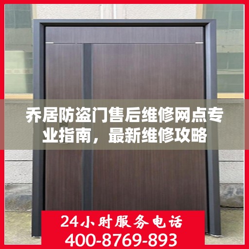 乔居防盗门售后维修网点专业指南，最新维修攻略