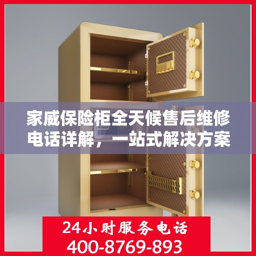 家威保险柜全天候售后维修电话详解，一站式解决方案与全面指南