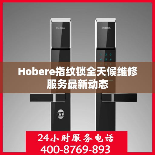 Hobere指纹锁全天候维修服务最新动态