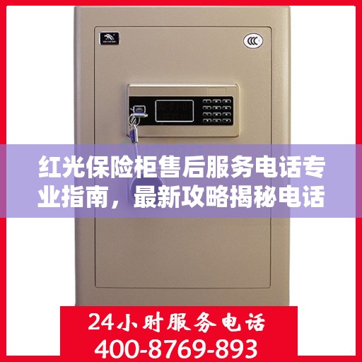 红光保险柜售后服务电话专业指南，最新攻略揭秘电话号码