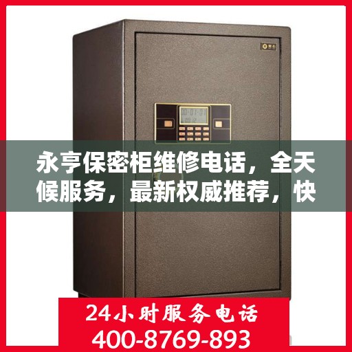 永亨保密柜维修电话，全天候服务，最新权威推荐，快速响应维修需求