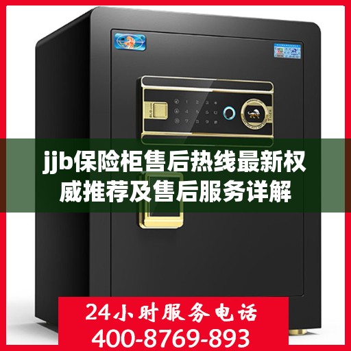 jjb保险柜售后热线最新权威推荐及售后服务详解