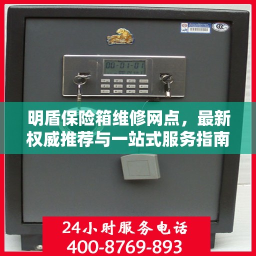 明盾保险箱维修网点，最新权威推荐与一站式服务指南