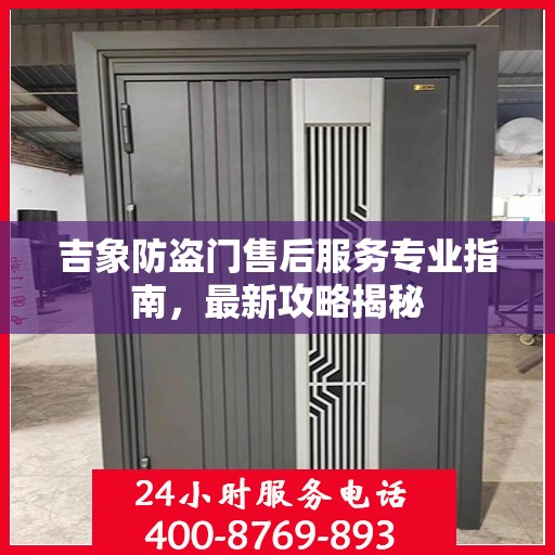 吉象防盗门售后服务专业指南，最新攻略揭秘