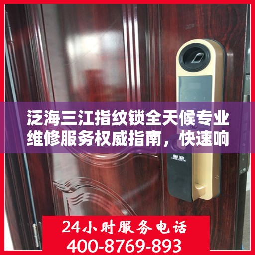 泛海三江指纹锁全天候专业维修服务权威指南，快速响应，专业保障