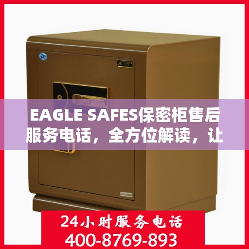 EAGLE SAFES保密柜售后服务电话，全方位解读，让您一文读懂