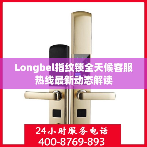 Longbel指纹锁全天候客服热线最新动态解读