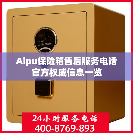 Aipu保险箱售后服务电话官方权威信息一览