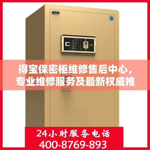 得宝保密柜维修售后中心，专业维修服务及最新权威推荐