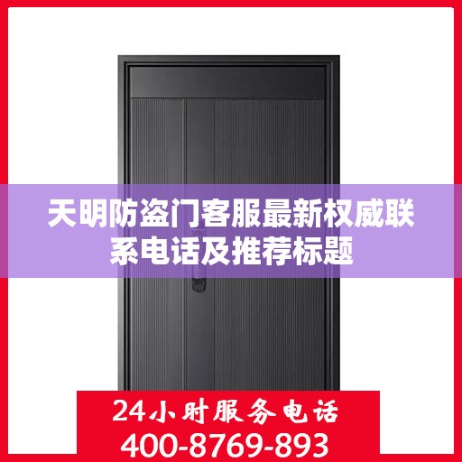 天明防盗门客服最新权威联系电话及推荐标题