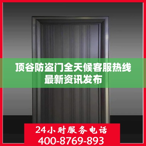 顶谷防盗门全天候客服热线最新资讯发布