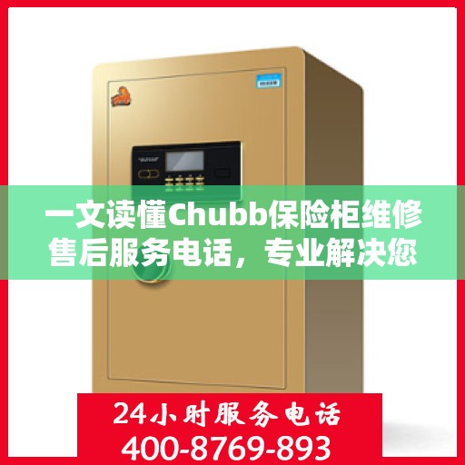 一文读懂Chubb保险柜维修售后服务电话，专业解决您的紧急需求！