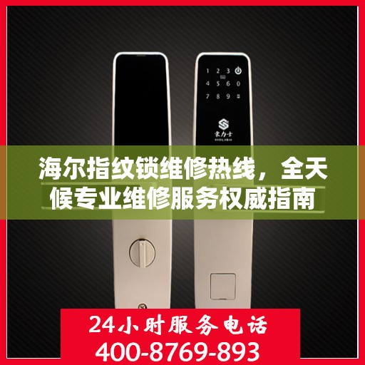 海尔指纹锁维修热线，全天候专业维修服务权威指南