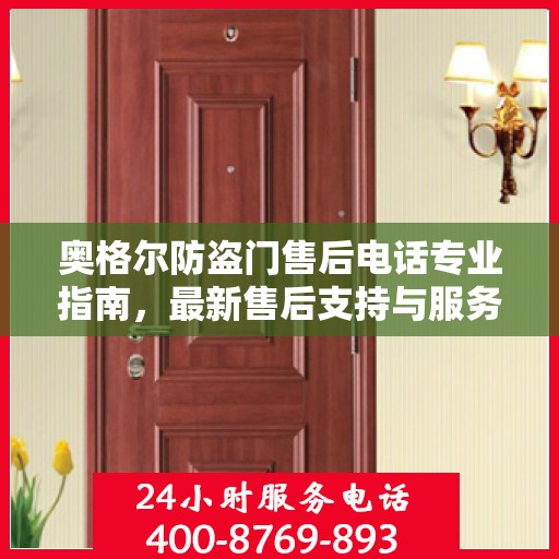 奥格尔防盗门售后电话专业指南，最新售后支持与服务攻略