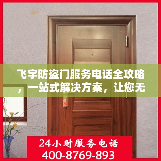飞宇防盗门服务电话全攻略，一站式解决方案，让您无忧选购安装售后！