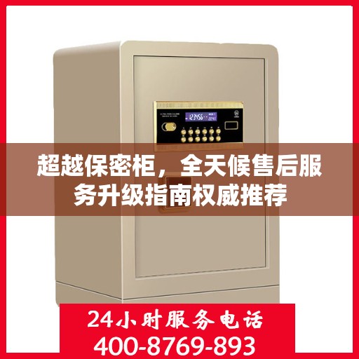 超越保密柜，全天候售后服务升级指南权威推荐