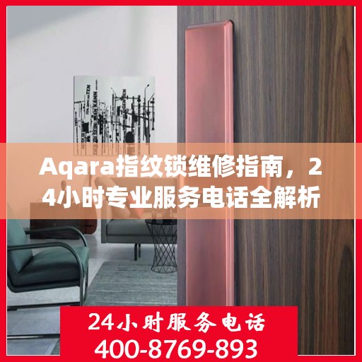 Aqara指纹锁维修指南，24小时专业服务电话全解析