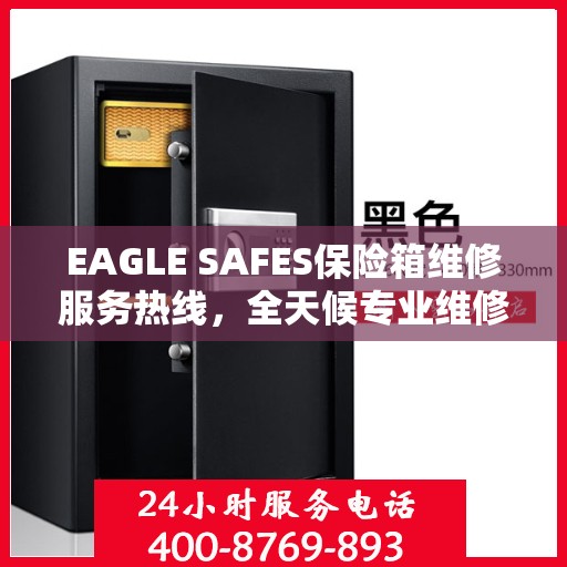 EAGLE SAFES保险箱维修服务热线，全天候专业维修解读