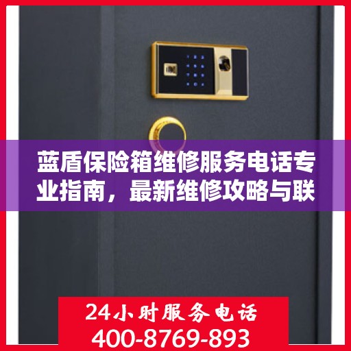 蓝盾保险箱维修服务电话专业指南，最新维修攻略与联系方式