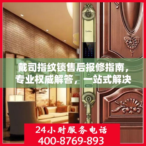 戴司指纹锁售后报修指南，专业权威解答，一站式解决您的维修问题