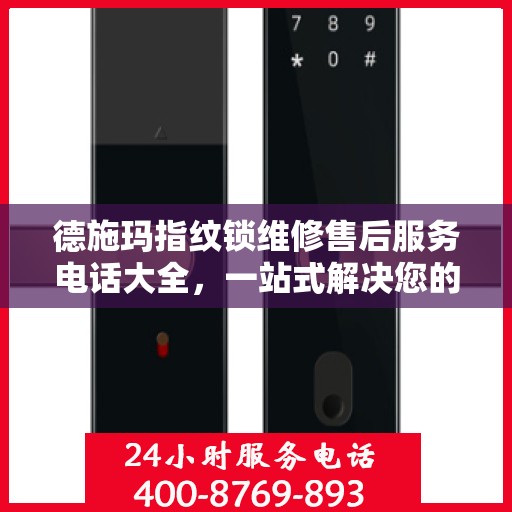德施玛指纹锁维修售后服务电话大全，一站式解决您的售后需求