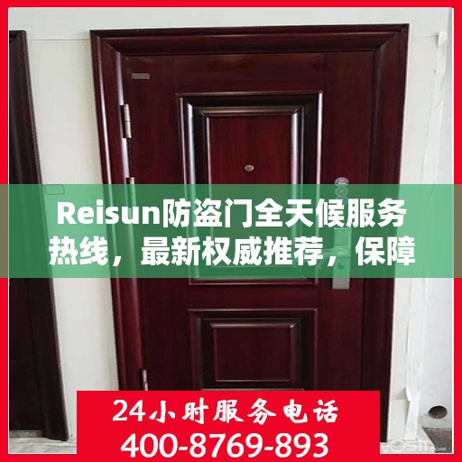 Reisun防盗门全天候服务热线，最新权威推荐，保障您的安全无间断