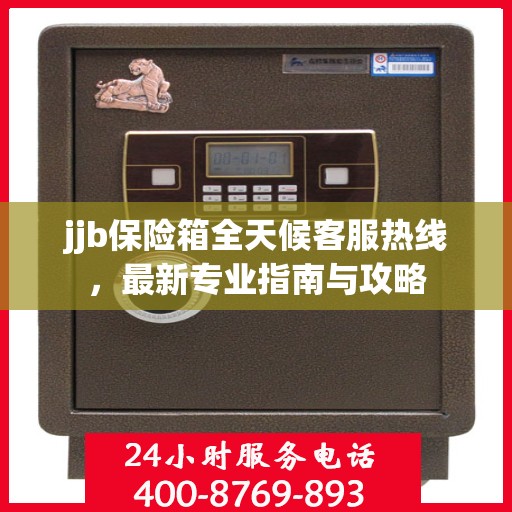 jjb保险箱全天候客服热线，最新专业指南与攻略