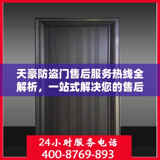 天豪防盗门售后服务热线全解析，一站式解决您的售后疑虑