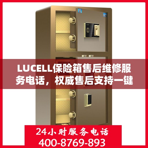 LUCELL保险箱售后维修服务电话，权威售后支持一键触达