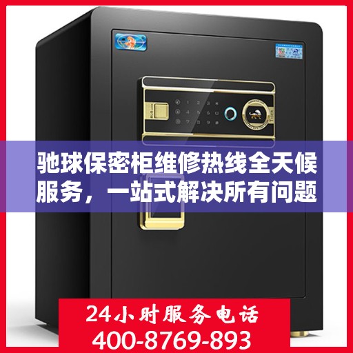 驰球保密柜维修热线全天候服务，一站式解决所有问题与攻略