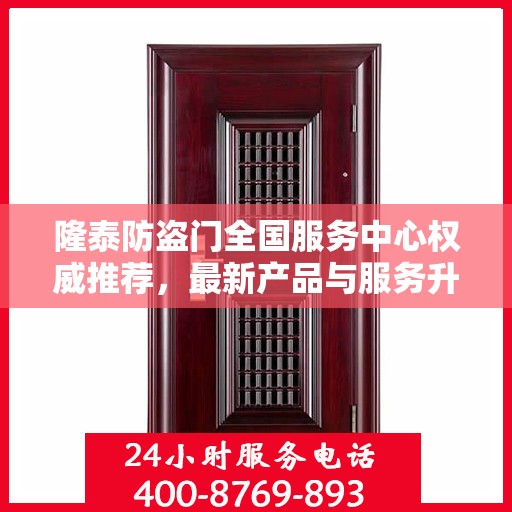 隆泰防盗门全国服务中心权威推荐，最新产品与服务升级指南