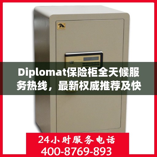 Diplomat保险柜全天候服务热线，最新权威推荐及快速响应