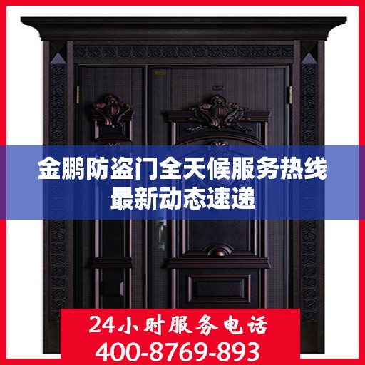 金鹏防盗门全天候服务热线最新动态速递