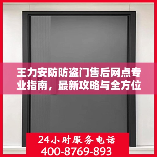 王力安防防盗门售后网点专业指南，最新攻略与全方位服务支持