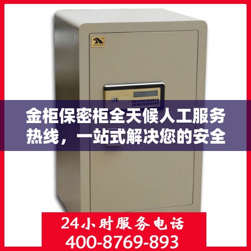 金柜保密柜全天候人工服务热线，一站式解决您的安全与便利需求