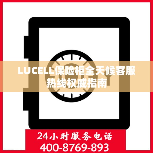 LUCELL保险柜全天候客服热线权威指南