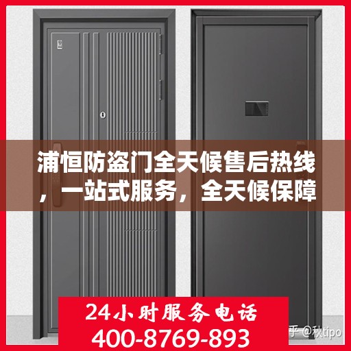 浦恒防盗门全天候售后热线，一站式服务，全天候保障
