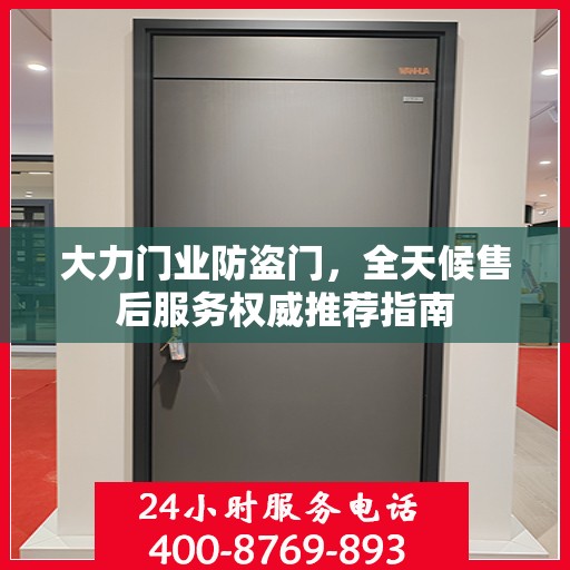 大力门业防盗门，全天候售后服务权威推荐指南