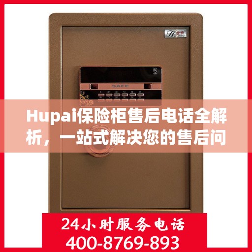 Hupai保险柜售后电话全解析，一站式解决您的售后问题