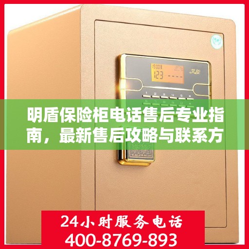 明盾保险柜电话售后专业指南，最新售后攻略与联系方式