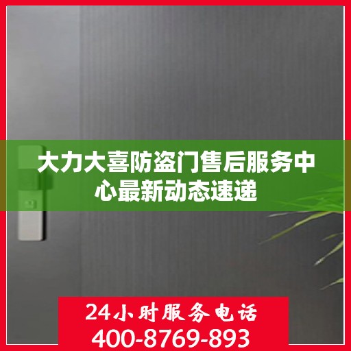 大力大喜防盗门售后服务中心最新动态速递