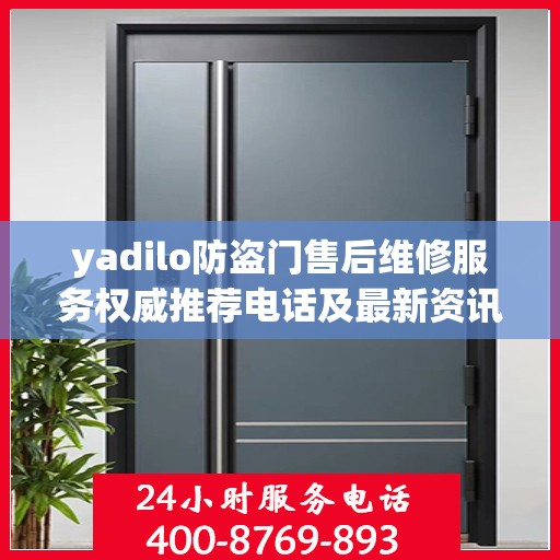 yadilo防盗门售后维修服务权威推荐电话及最新资讯