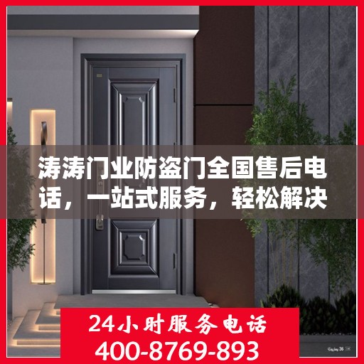 涛涛门业防盗门全国售后电话，一站式服务，轻松解决您的需求