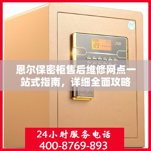 恩尔保密柜售后维修网点一站式指南，详细全面攻略