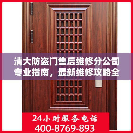 清大防盗门售后维修分公司专业指南，最新维修攻略全解析